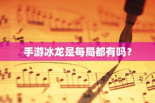 手游冰龙是每局都有吗？