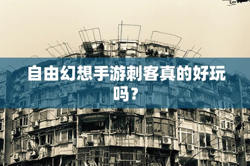 自由幻想手游刺客真的好玩吗？