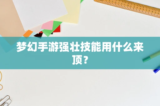 梦幻手游强壮技能用什么来顶？