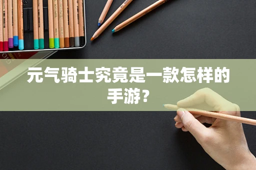 元气骑士究竟是一款怎样的手游？