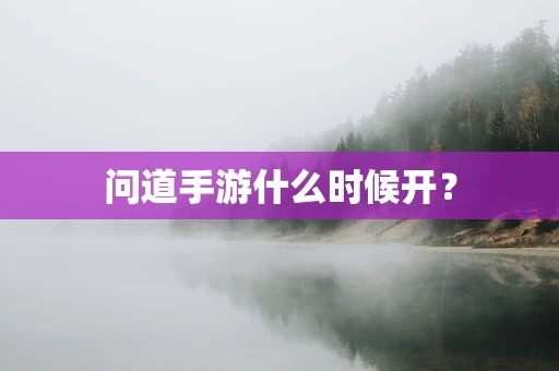 问道手游什么时候开？