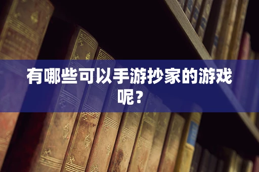 有哪些可以手游抄家的游戏呢？