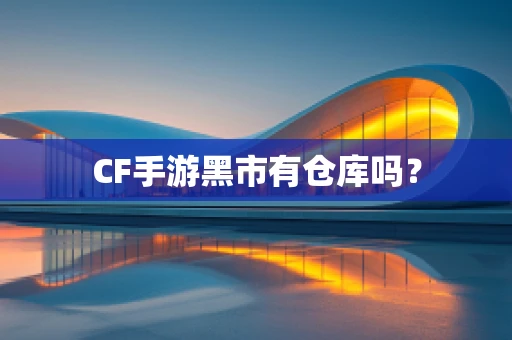 CF手游黑市有仓库吗？