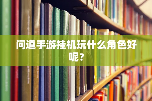 问道手游挂机玩什么角色好呢？