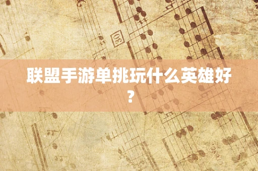 联盟手游单挑玩什么英雄好？