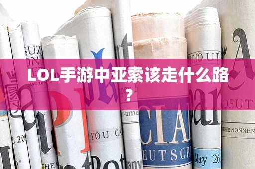 LOL手游中亚索该走什么路？