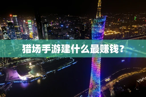 猎场手游建什么最赚钱？