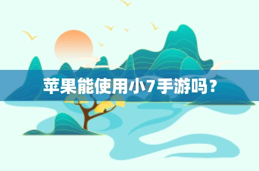 苹果能使用小7手游吗？