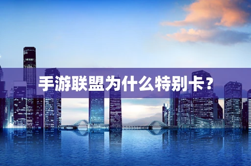 手游联盟为什么特别卡？