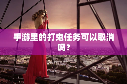手游里的打鬼任务可以取消吗？