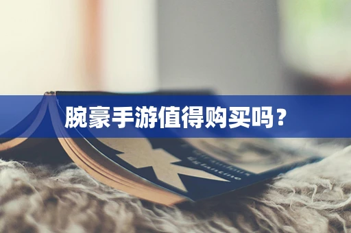 腕豪手游值得购买吗？