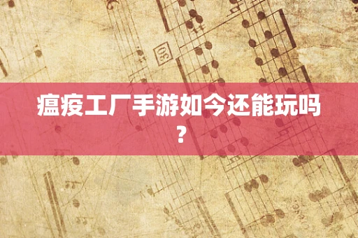 瘟疫工厂手游如今还能玩吗？