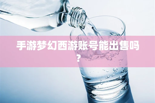 手游梦幻西游账号能出售吗？