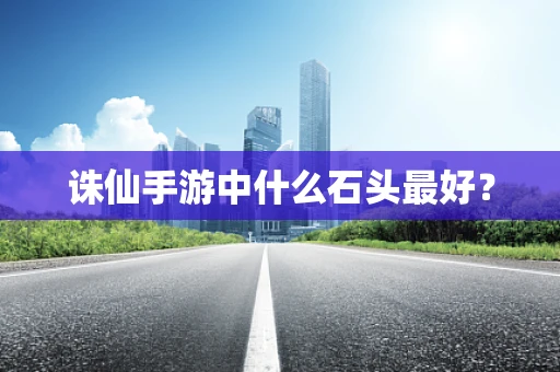 诛仙手游中什么石头最好？