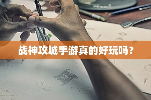 战神攻城手游真的好玩吗？