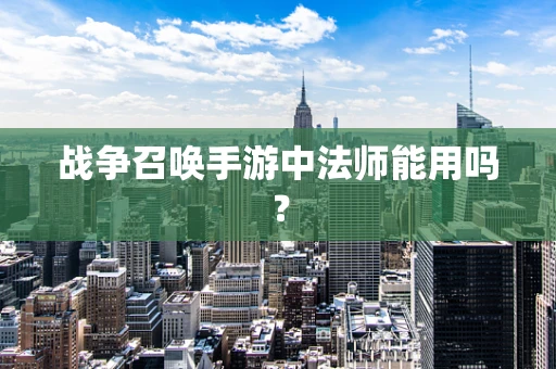 战争召唤手游中法师能用吗？