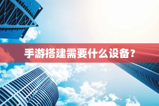 手游搭建需要什么设备？