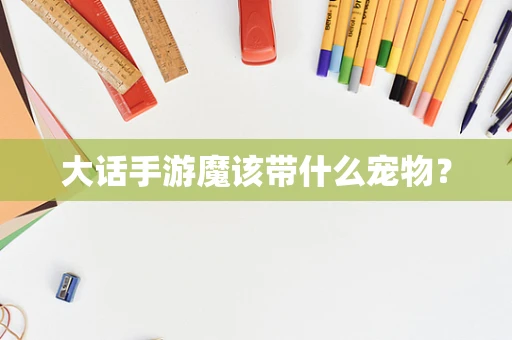 大话手游魔该带什么宠物？