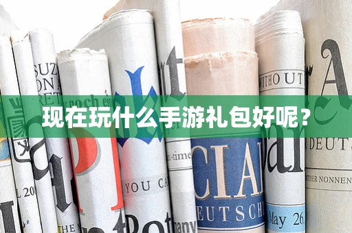 现在玩什么手游礼包好呢？