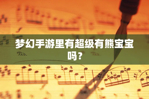 梦幻手游里有超级有熊宝宝吗？