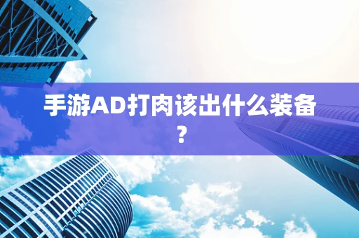 手游AD打肉该出什么装备？