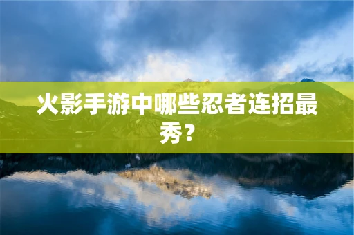 火影手游中哪些忍者连招最秀？