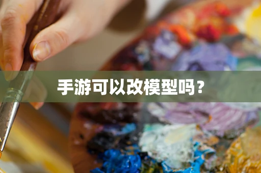手游可以改模型吗？