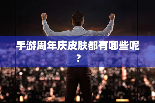 手游周年庆皮肤都有哪些呢？