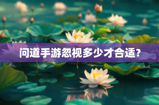 问道手游忽视多少才合适？
