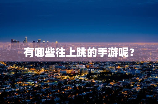 有哪些往上跳的手游呢？