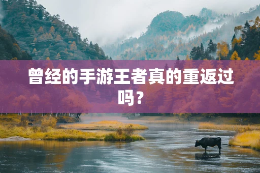 曾经的手游王者真的重返过吗？
