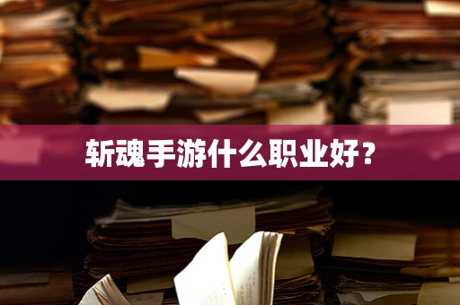 斩魂手游什么职业好？
