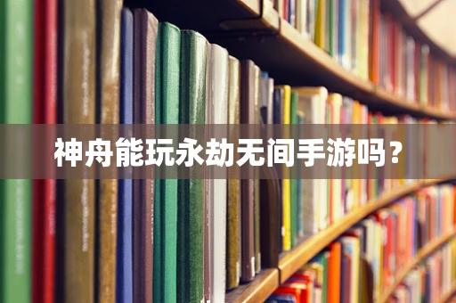 神舟能玩永劫无间手游吗？