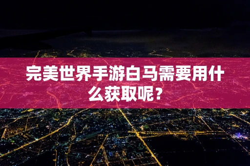 完美世界手游白马需要用什么获取呢？