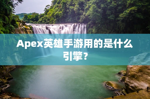 Apex英雄手游用的是什么引擎？