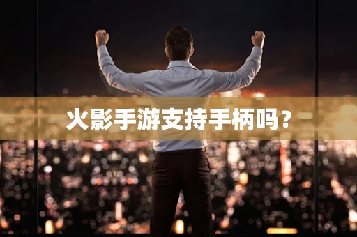 火影手游支持手柄吗？
