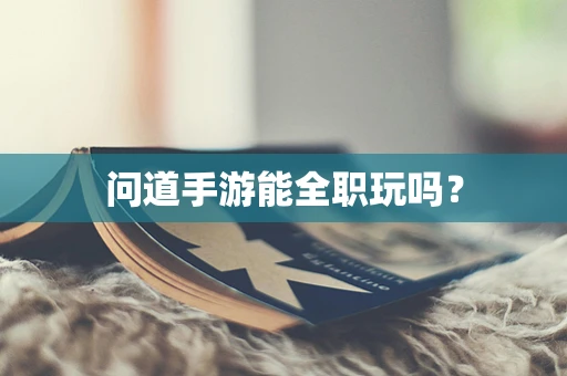 问道手游能全职玩吗？