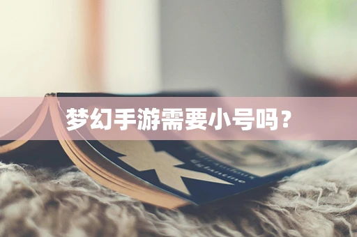 梦幻手游需要小号吗？