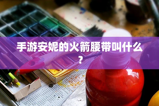 手游安妮的火箭腰带叫什么？