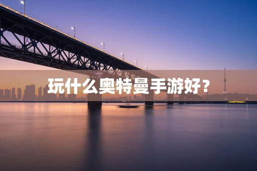 玩什么奥特曼手游好？