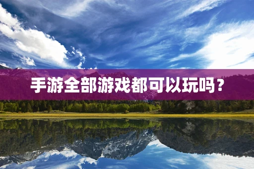 手游全部游戏都可以玩吗？