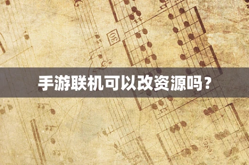手游联机可以改资源吗？