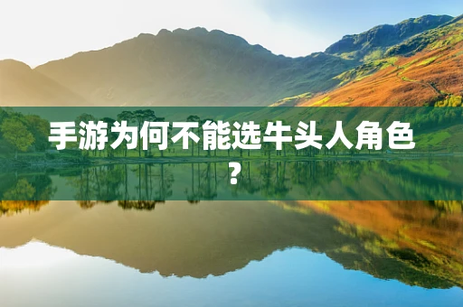 手游为何不能选牛头人角色？