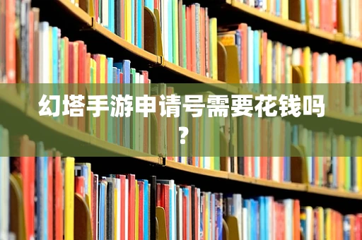 幻塔手游申请号需要花钱吗？