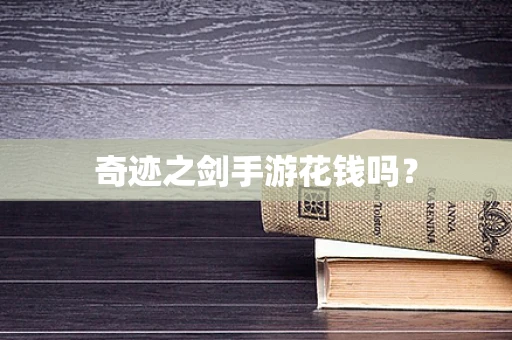 奇迹之剑手游花钱吗？