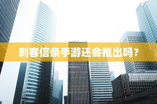 刺客信条手游还会推出吗？