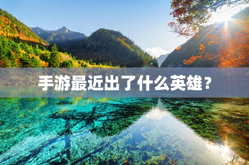 手游最近出了什么英雄？