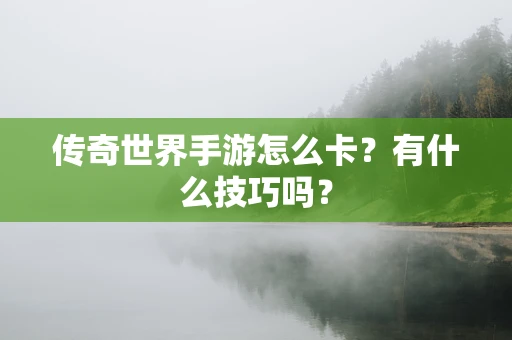 传奇世界手游怎么卡？有什么技巧吗？