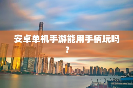 安卓单机手游能用手柄玩吗？