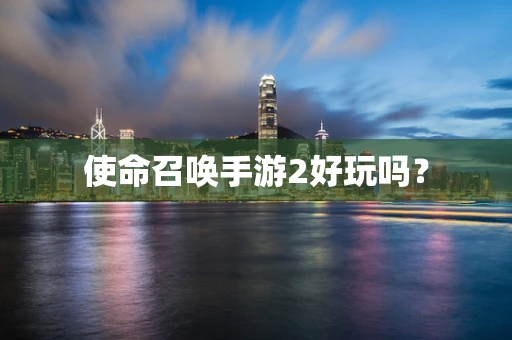 使命召唤手游2好玩吗？